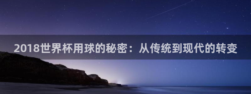 世界杯小组赛赛程:2018世界杯用球的秘密:从传统到现代的转变
