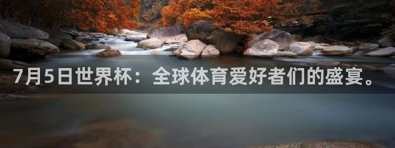 看世界杯:7月5日世界杯:全球体育爱好者们的盛宴。